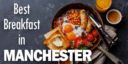 Best Breakfast in Manchester | 15 Best Places for Brunch in Manchester